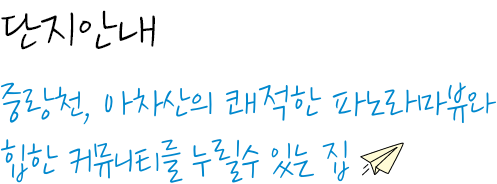 단지안내 중랑천, 아차산의 쾌적한 파노라마뷰와 힙한 커뮤니티를 누릴수 있는 집